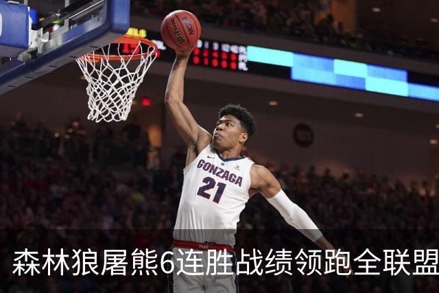 森林狼屠熊6连胜战绩领跑全联盟 骑士力克热火